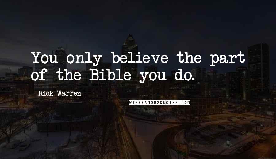 Rick Warren Quotes: You only believe the part of the Bible you do.