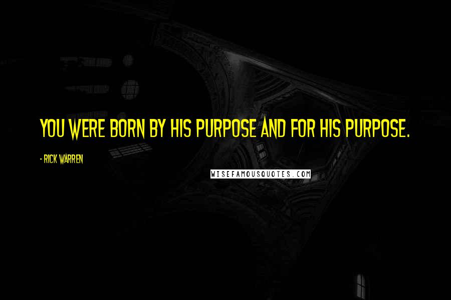 Rick Warren Quotes: You were born by his purpose and for his purpose.