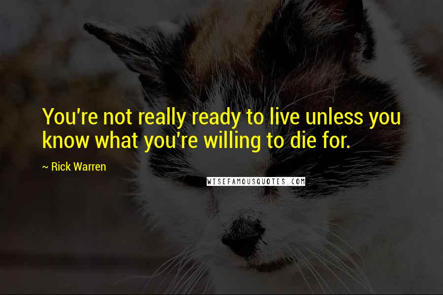 Rick Warren Quotes: You're not really ready to live unless you know what you're willing to die for.