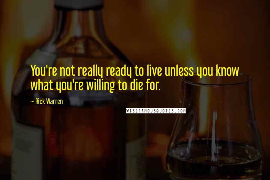 Rick Warren Quotes: You're not really ready to live unless you know what you're willing to die for.