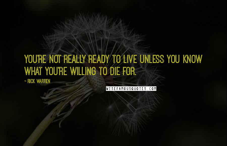 Rick Warren Quotes: You're not really ready to live unless you know what you're willing to die for.