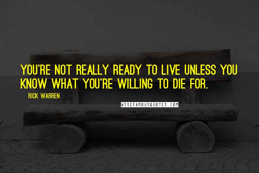 Rick Warren Quotes: You're not really ready to live unless you know what you're willing to die for.