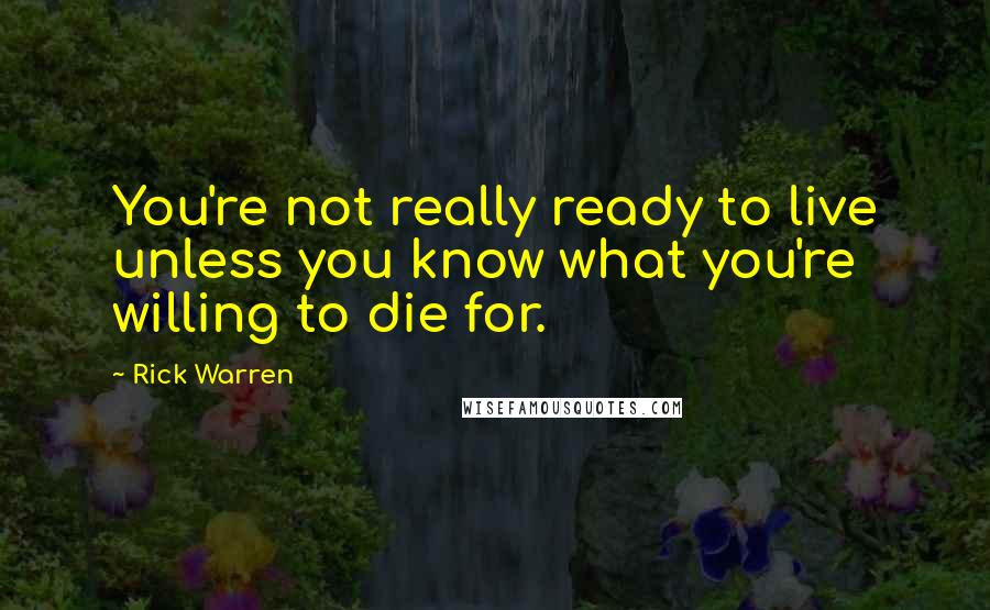 Rick Warren Quotes: You're not really ready to live unless you know what you're willing to die for.