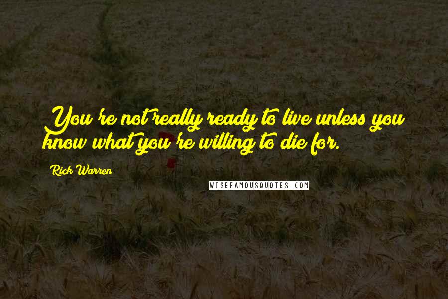 Rick Warren Quotes: You're not really ready to live unless you know what you're willing to die for.