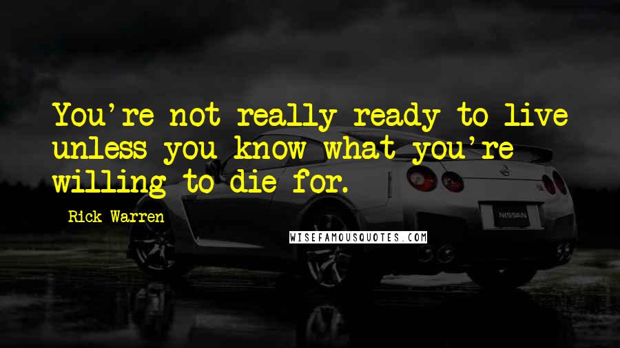 Rick Warren Quotes: You're not really ready to live unless you know what you're willing to die for.