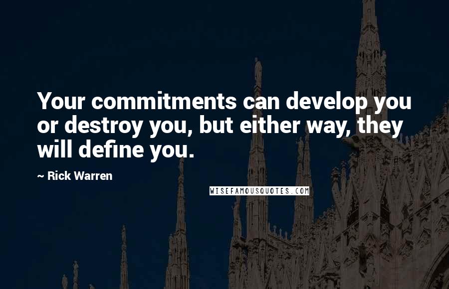 Rick Warren Quotes: Your commitments can develop you or destroy you, but either way, they will define you.
