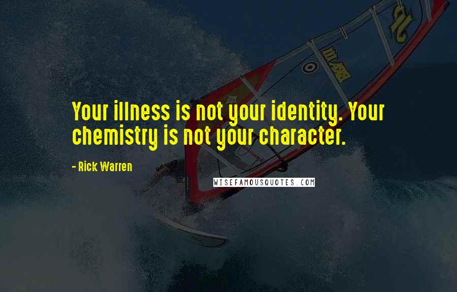 Rick Warren Quotes: Your illness is not your identity. Your chemistry is not your character.