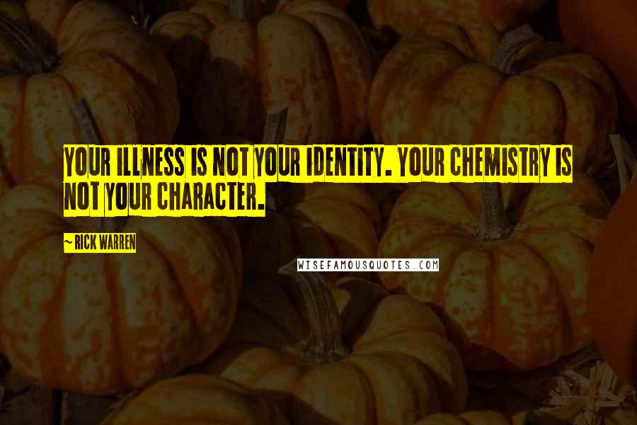 Rick Warren Quotes: Your illness is not your identity. Your chemistry is not your character.