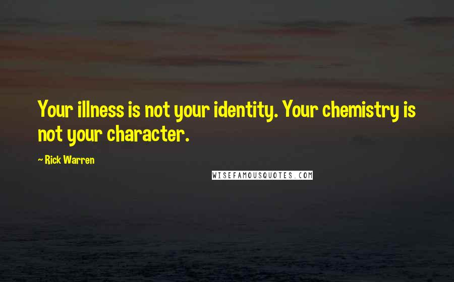 Rick Warren Quotes: Your illness is not your identity. Your chemistry is not your character.