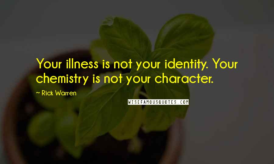 Rick Warren Quotes: Your illness is not your identity. Your chemistry is not your character.