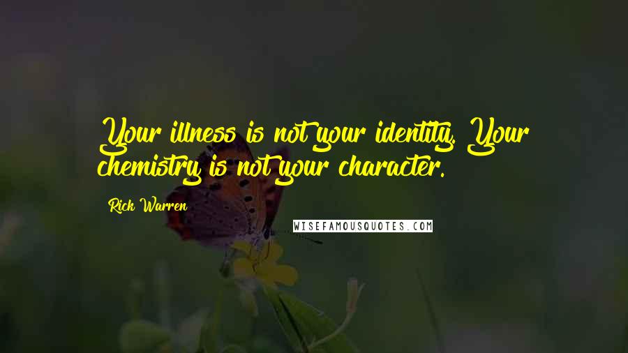 Rick Warren Quotes: Your illness is not your identity. Your chemistry is not your character.