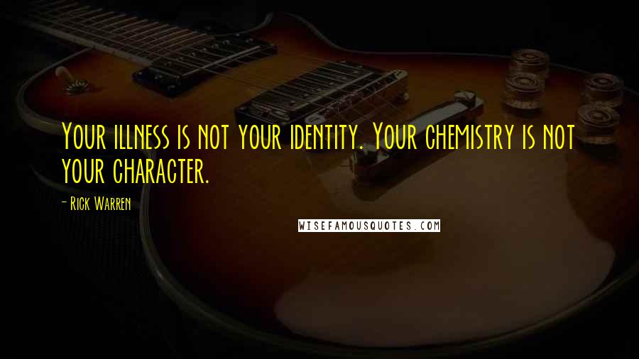 Rick Warren Quotes: Your illness is not your identity. Your chemistry is not your character.