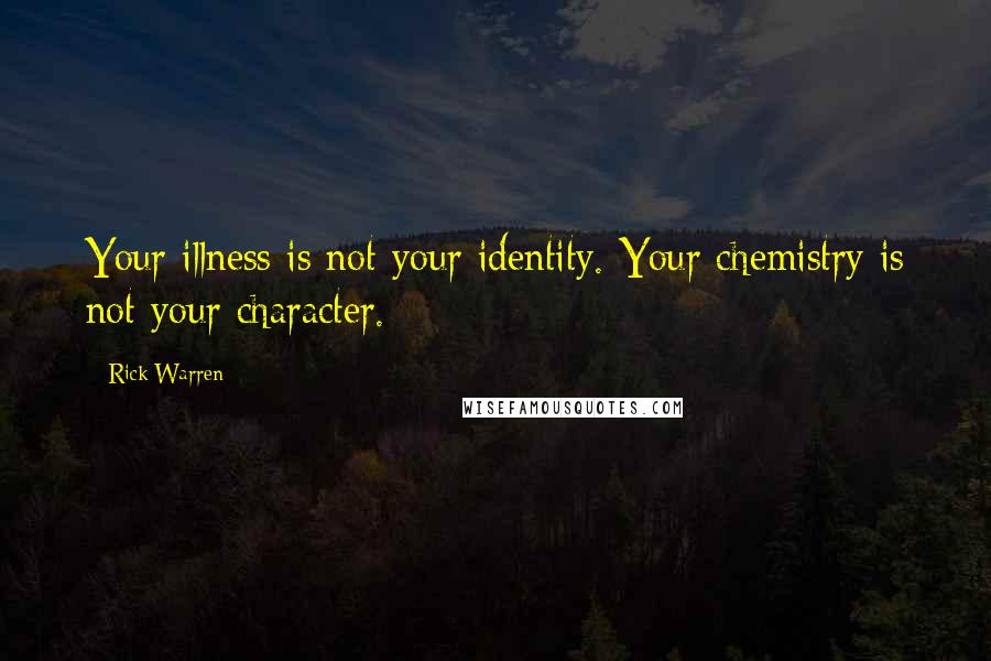 Rick Warren Quotes: Your illness is not your identity. Your chemistry is not your character.