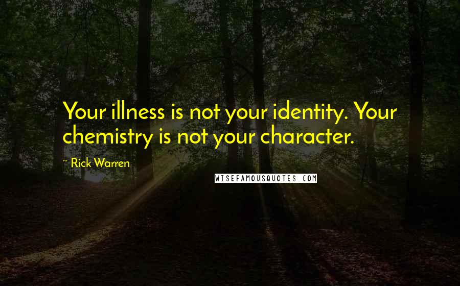 Rick Warren Quotes: Your illness is not your identity. Your chemistry is not your character.