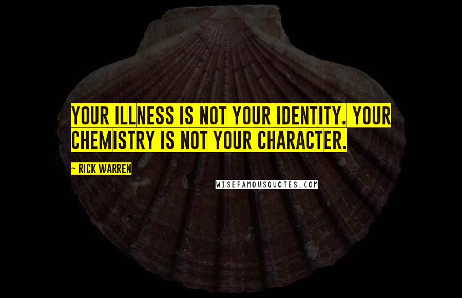 Rick Warren Quotes: Your illness is not your identity. Your chemistry is not your character.