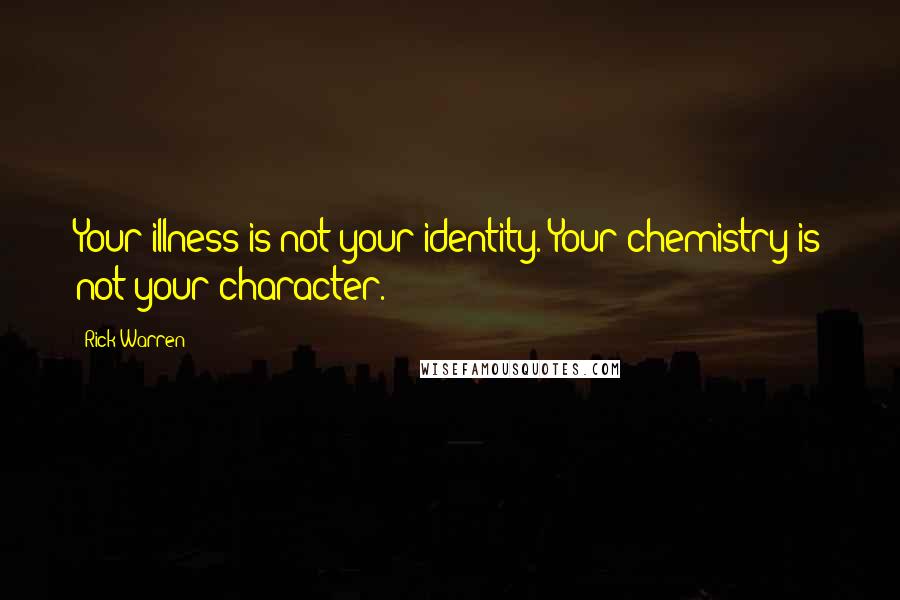 Rick Warren Quotes: Your illness is not your identity. Your chemistry is not your character.