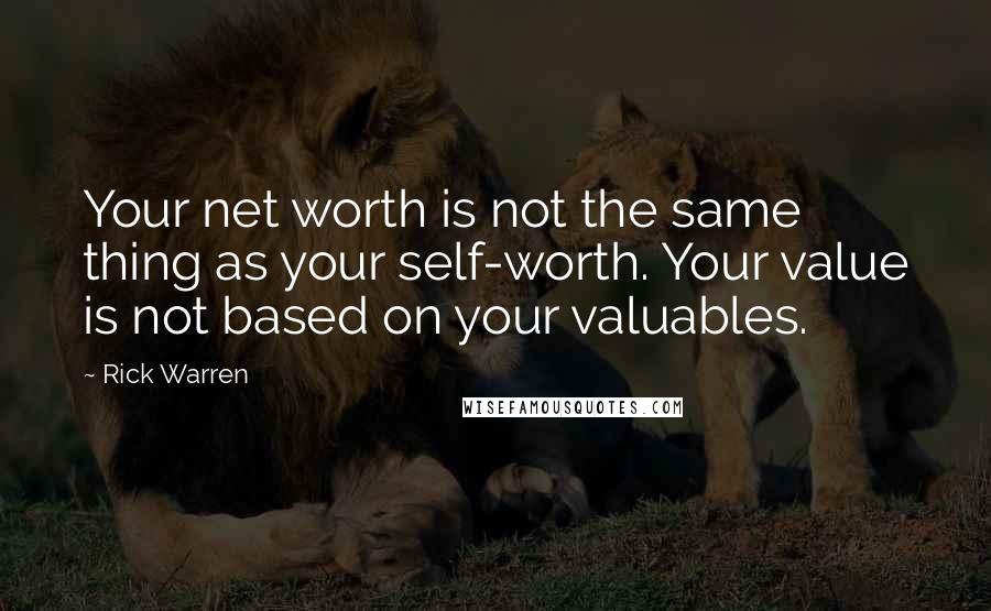 Rick Warren Quotes: Your net worth is not the same thing as your self-worth. Your value is not based on your valuables.