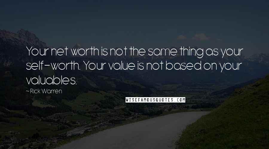Rick Warren Quotes: Your net worth is not the same thing as your self-worth. Your value is not based on your valuables.