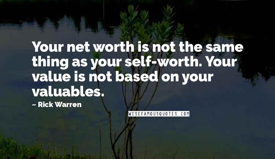 Rick Warren Quotes: Your net worth is not the same thing as your self-worth. Your value is not based on your valuables.