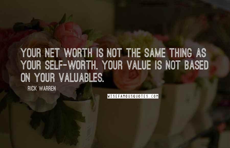 Rick Warren Quotes: Your net worth is not the same thing as your self-worth. Your value is not based on your valuables.