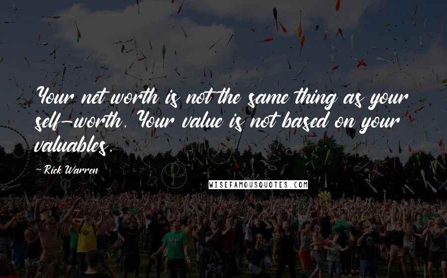 Rick Warren Quotes: Your net worth is not the same thing as your self-worth. Your value is not based on your valuables.