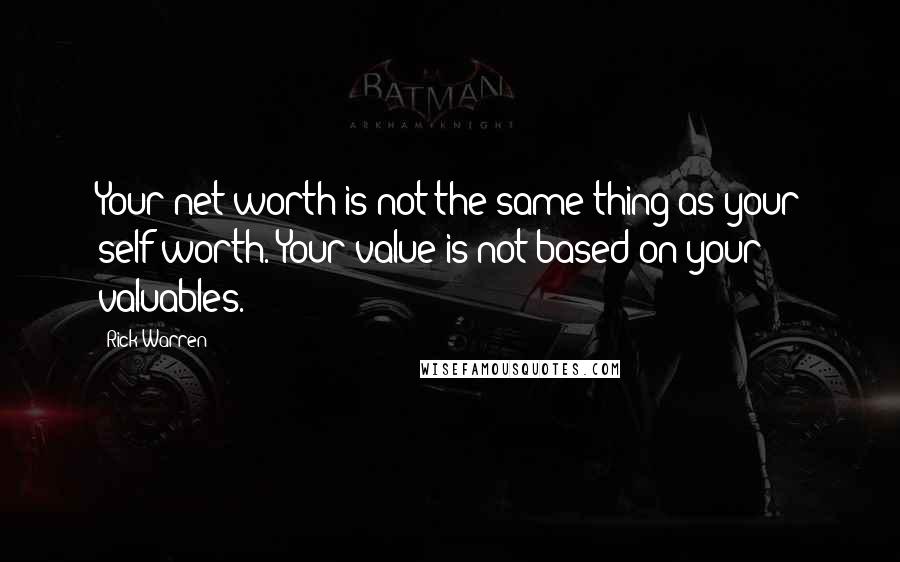 Rick Warren Quotes: Your net worth is not the same thing as your self-worth. Your value is not based on your valuables.