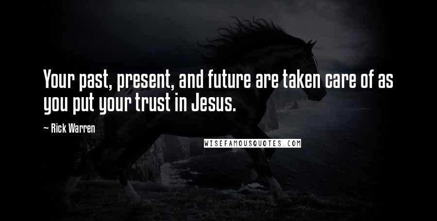 Rick Warren Quotes: Your past, present, and future are taken care of as you put your trust in Jesus.