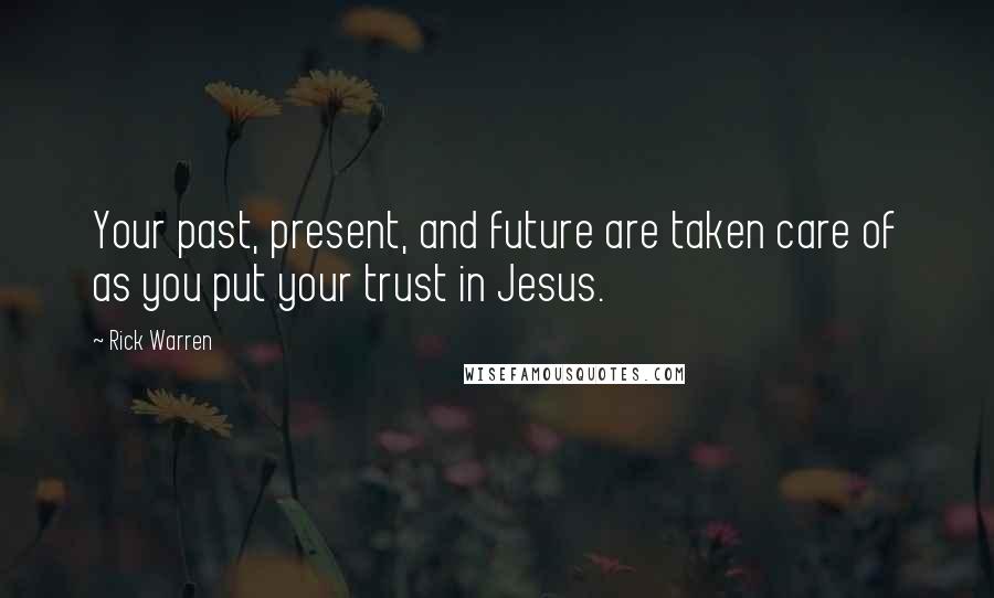 Rick Warren Quotes: Your past, present, and future are taken care of as you put your trust in Jesus.