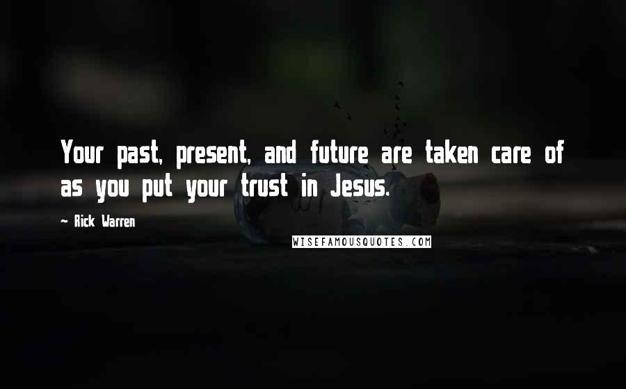 Rick Warren Quotes: Your past, present, and future are taken care of as you put your trust in Jesus.