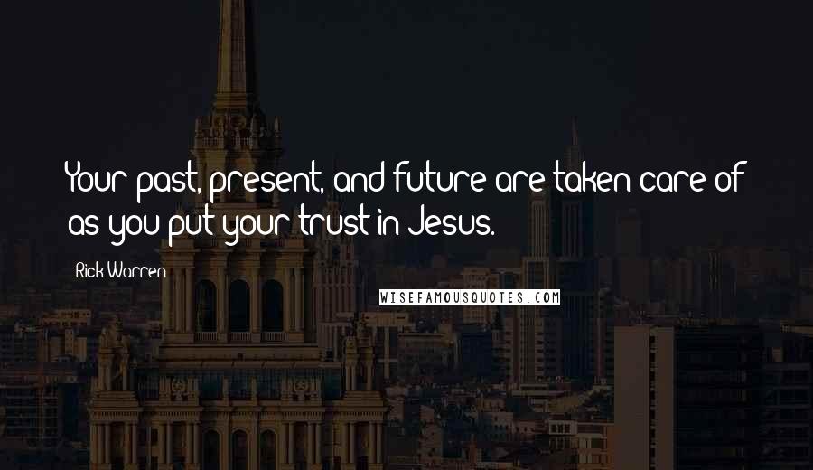 Rick Warren Quotes: Your past, present, and future are taken care of as you put your trust in Jesus.