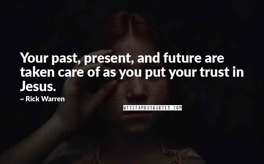 Rick Warren Quotes: Your past, present, and future are taken care of as you put your trust in Jesus.