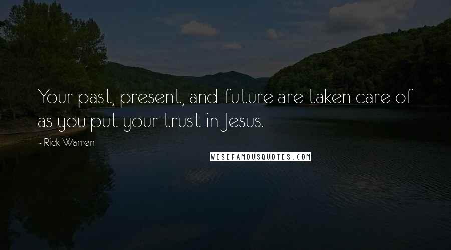 Rick Warren Quotes: Your past, present, and future are taken care of as you put your trust in Jesus.