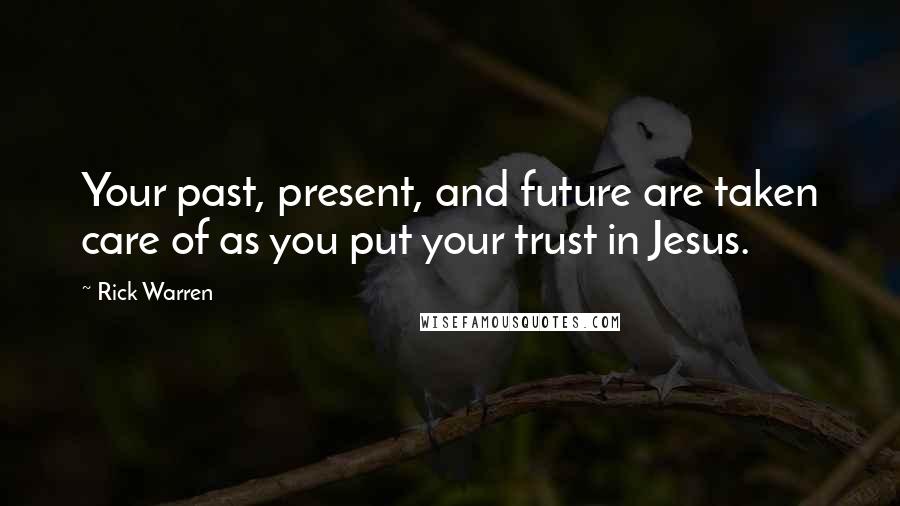 Rick Warren Quotes: Your past, present, and future are taken care of as you put your trust in Jesus.