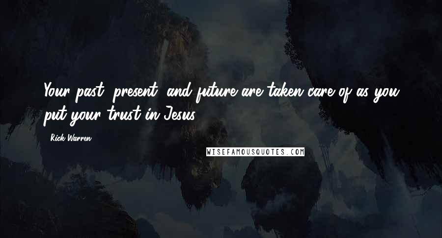 Rick Warren Quotes: Your past, present, and future are taken care of as you put your trust in Jesus.