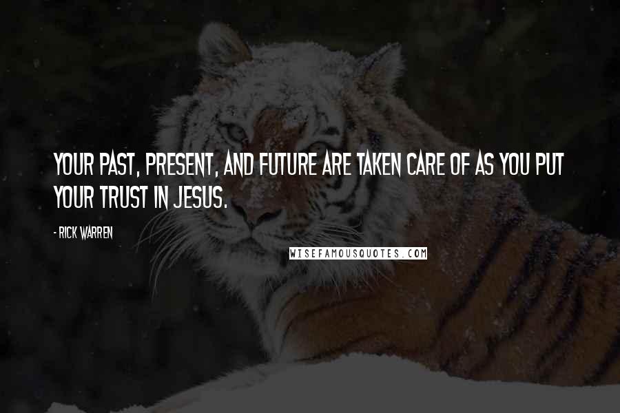 Rick Warren Quotes: Your past, present, and future are taken care of as you put your trust in Jesus.