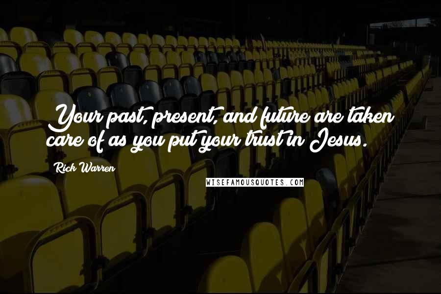 Rick Warren Quotes: Your past, present, and future are taken care of as you put your trust in Jesus.