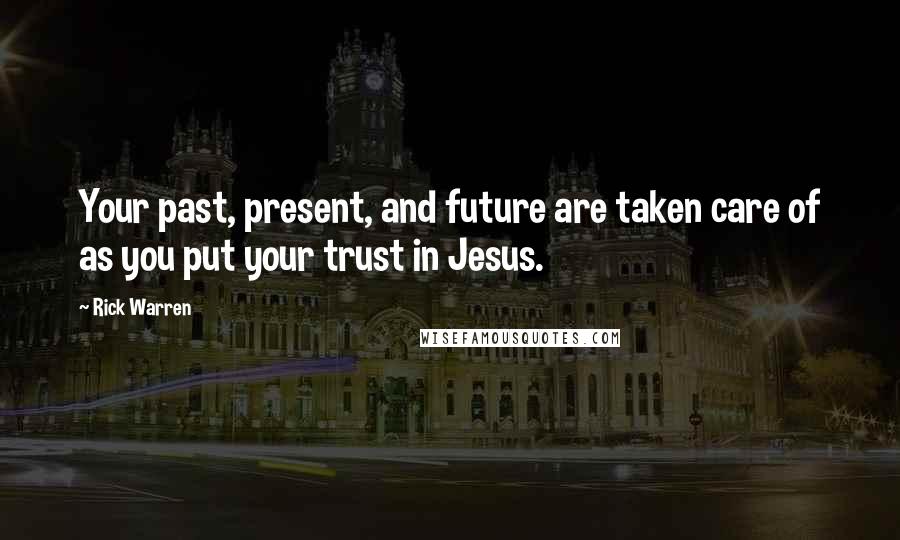 Rick Warren Quotes: Your past, present, and future are taken care of as you put your trust in Jesus.