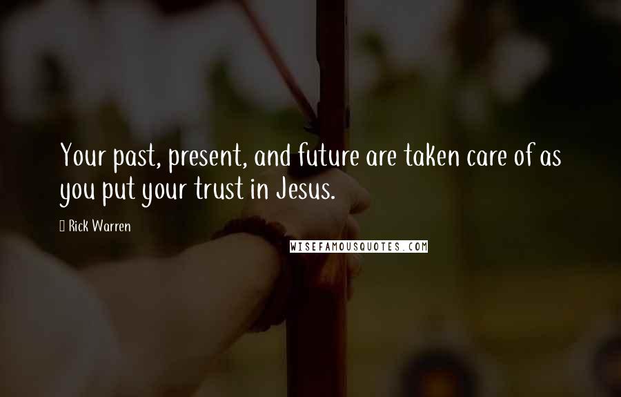 Rick Warren Quotes: Your past, present, and future are taken care of as you put your trust in Jesus.