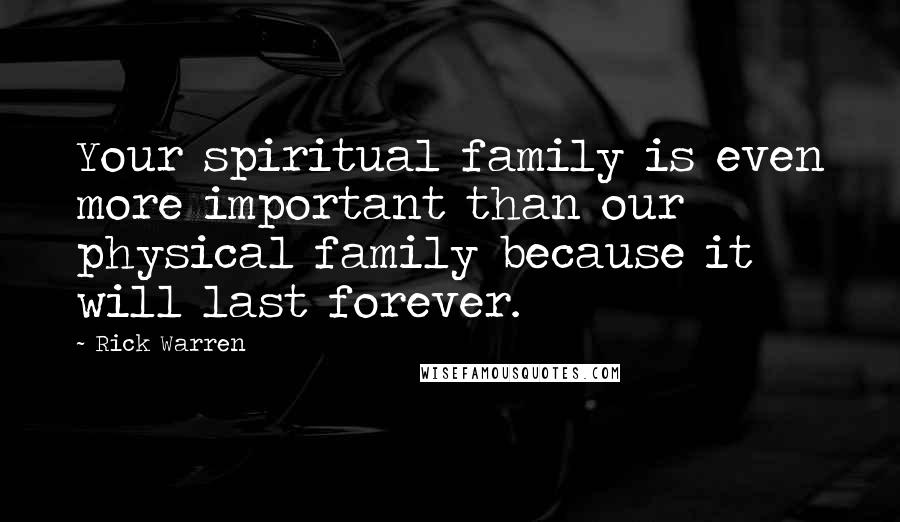 Rick Warren Quotes: Your spiritual family is even more important than our physical family because it will last forever.