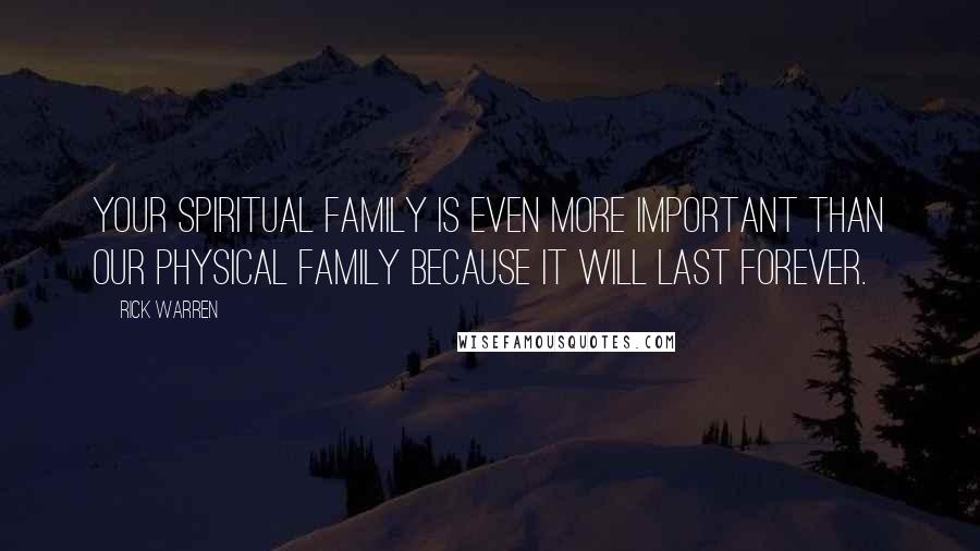 Rick Warren Quotes: Your spiritual family is even more important than our physical family because it will last forever.