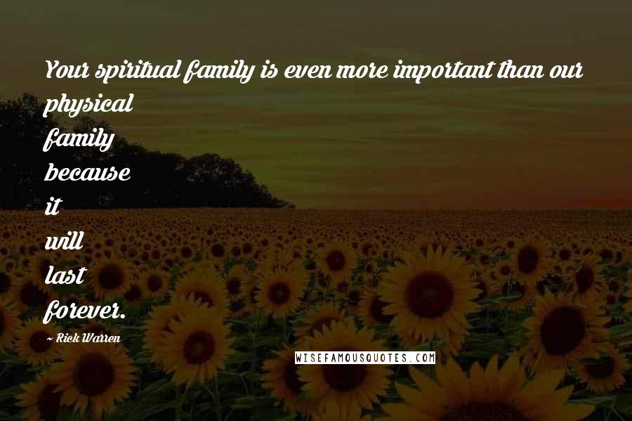 Rick Warren Quotes: Your spiritual family is even more important than our physical family because it will last forever.