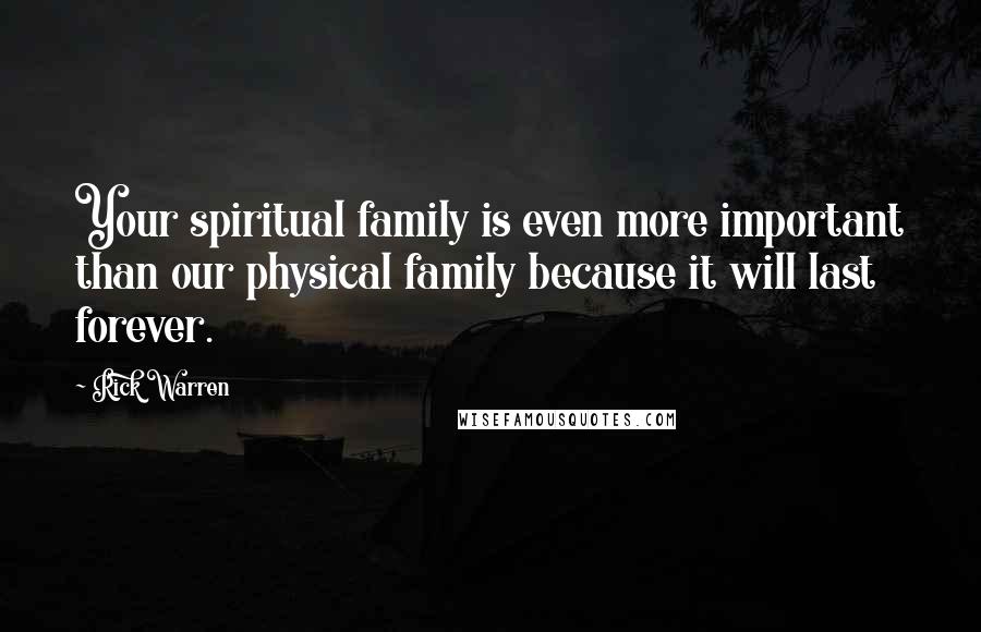 Rick Warren Quotes: Your spiritual family is even more important than our physical family because it will last forever.