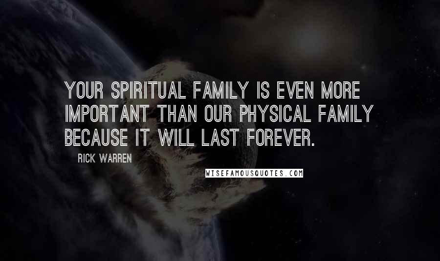 Rick Warren Quotes: Your spiritual family is even more important than our physical family because it will last forever.