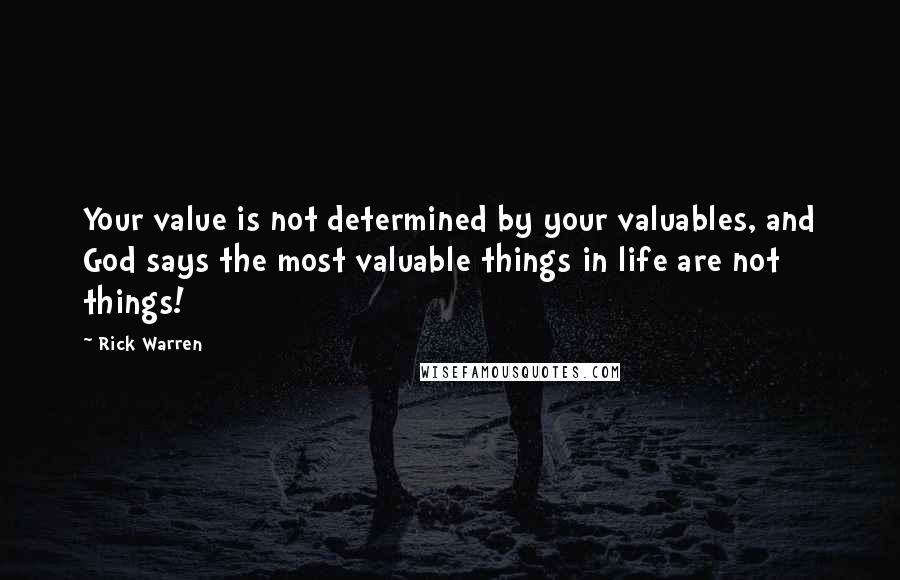 Rick Warren Quotes: Your value is not determined by your valuables, and God says the most valuable things in life are not things!