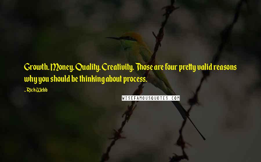 Rick Webb Quotes: Growth. Money. Quality. Creativity. Those are four pretty valid reasons why you should be thinking about process.