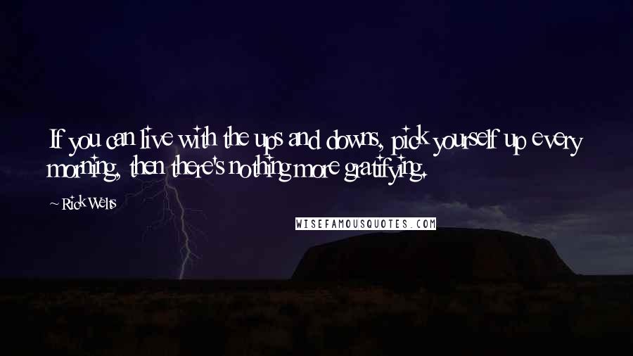 Rick Welts Quotes: If you can live with the ups and downs, pick yourself up every morning, then there's nothing more gratifying.