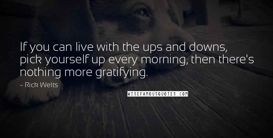 Rick Welts Quotes: If you can live with the ups and downs, pick yourself up every morning, then there's nothing more gratifying.