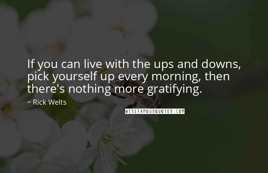 Rick Welts Quotes: If you can live with the ups and downs, pick yourself up every morning, then there's nothing more gratifying.