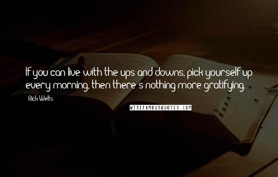 Rick Welts Quotes: If you can live with the ups and downs, pick yourself up every morning, then there's nothing more gratifying.