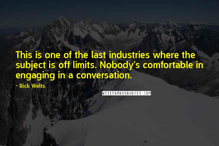 Rick Welts Quotes: This is one of the last industries where the subject is off limits. Nobody's comfortable in engaging in a conversation.